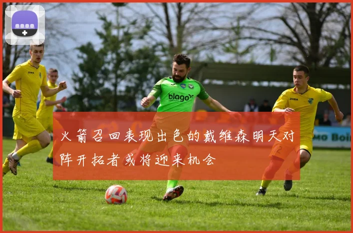 火箭召回表现出色的戴维森明天对阵开拓者或将迎来机会