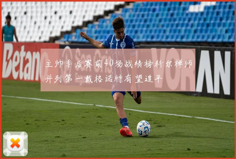 主帅季后赛前40场战绩榜科尔禅师并列第一戴格诺特有望追平