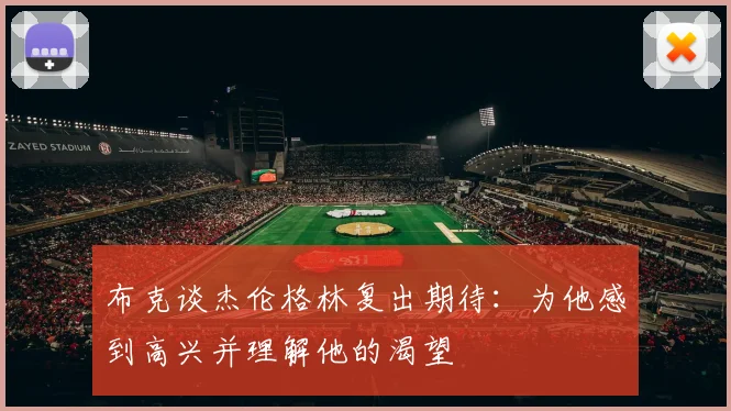 布克谈杰伦格林复出期待：为他感到高兴并理解他的渴望