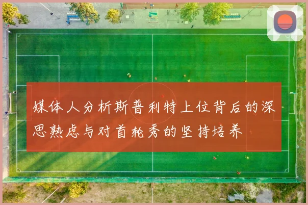 媒体人分析斯普利特上位背后的深思熟虑与对首轮秀的坚持培养