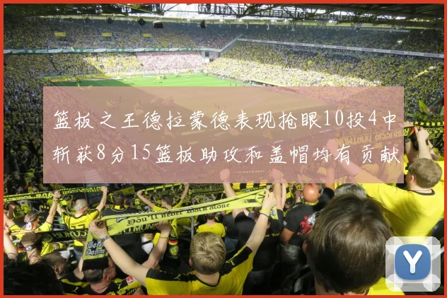 篮板之王德拉蒙德表现抢眼10投4中斩获8分15篮板助攻和盖帽均有贡献