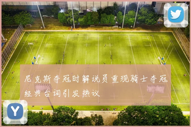 尼克斯夺冠时解说员重现骑士夺冠经典台词引发热议