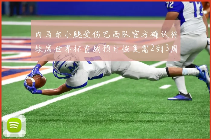 内马尔小腿受伤巴西队官方确认将缺席世界杯首战预计恢复需2到3周